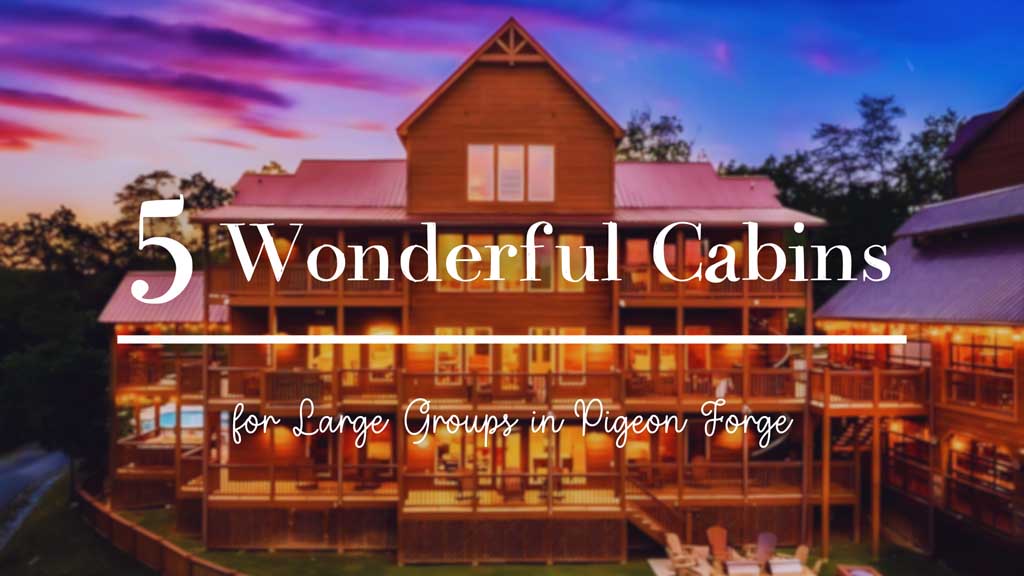 5 Wonderful Cabins for Large Groups in Pigeon Forge