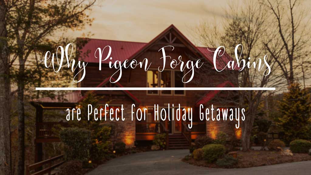 9 Reasons Why Pigeon Forge Cabins Are Perfect for Holiday Getaways